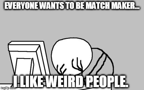 Computer Guy Facepalm | EVERYONE WANTS TO BE MATCH MAKER... I LIKE WEIRD PEOPLE. | image tagged in memes,computer guy facepalm | made w/ Imgflip meme maker