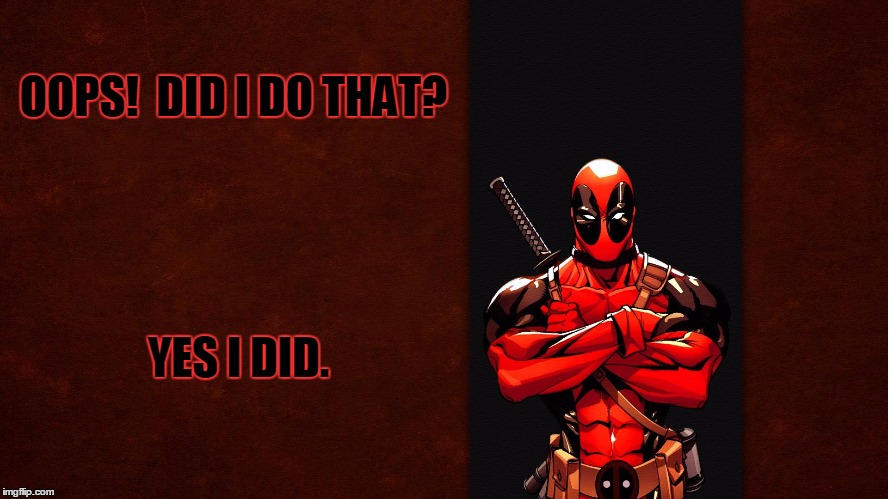 Deadpool1 | OOPS!  DID I DO THAT? YES I DID. | image tagged in deadpool1 | made w/ Imgflip meme maker