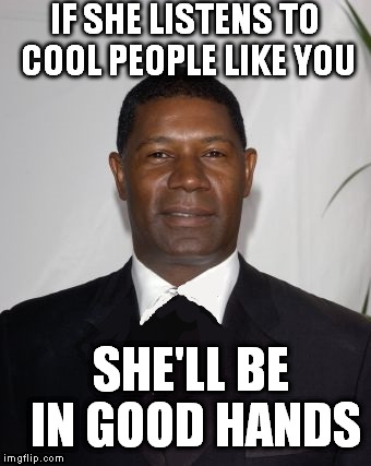 Allstate Ad - that can't be good | IF SHE LISTENS TO COOL PEOPLE LIKE YOU SHE'LL BE IN GOOD HANDS | image tagged in allstate ad - that can't be good | made w/ Imgflip meme maker