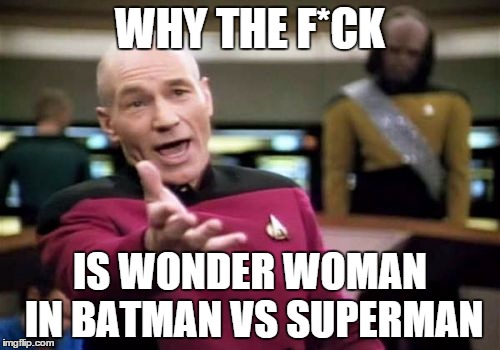 She's an irrelevant character | WHY THE F*CK IS WONDER WOMAN IN BATMAN VS SUPERMAN | image tagged in memes,picard wtf | made w/ Imgflip meme maker