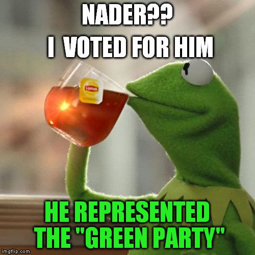 But That's None Of My Business Meme | NADER?? HE REPRESENTED THE "GREEN PARTY" I  VOTED FOR HIM | image tagged in memes,but thats none of my business,kermit the frog | made w/ Imgflip meme maker