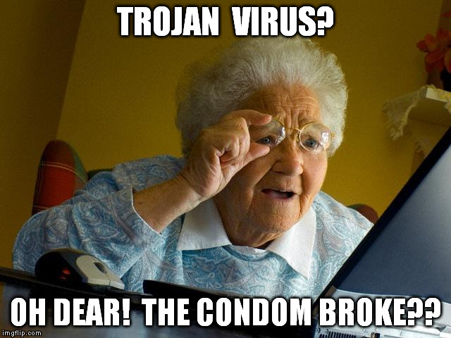 Grandma Finds The Internet Meme | TROJAN  VIRUS? OH DEAR!  THE CONDOM BROKE?? | image tagged in memes,grandma finds the internet | made w/ Imgflip meme maker