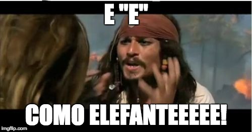 Why Is The Rum Gone Meme | E "E" COMO ELEFANTEEEEE! | image tagged in memes,why is the rum gone | made w/ Imgflip meme maker