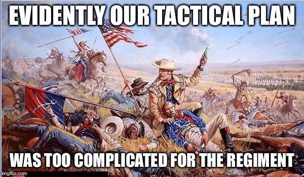 Custer's Last Stand | EVIDENTLY OUR TACTICAL PLAN WAS TOO COMPLICATED FOR THE REGIMENT | image tagged in custer's last stand | made w/ Imgflip meme maker
