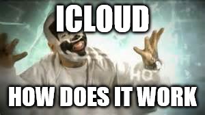 How do they work | ICLOUD HOW DOES IT WORK | image tagged in how do they work | made w/ Imgflip meme maker