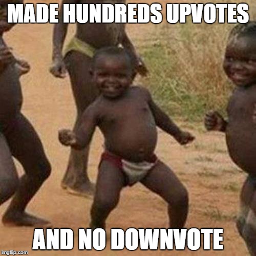 I mean, Not for this meme | MADE HUNDREDS UPVOTES AND NO DOWNVOTE | image tagged in memes,third world success kid | made w/ Imgflip meme maker