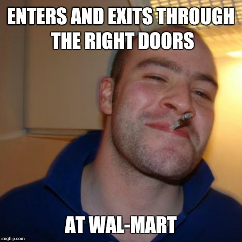 Good Guy Greg | ENTERS AND EXITS THROUGH THE RIGHT DOORS AT WAL-MART | image tagged in memes,good guy greg | made w/ Imgflip meme maker