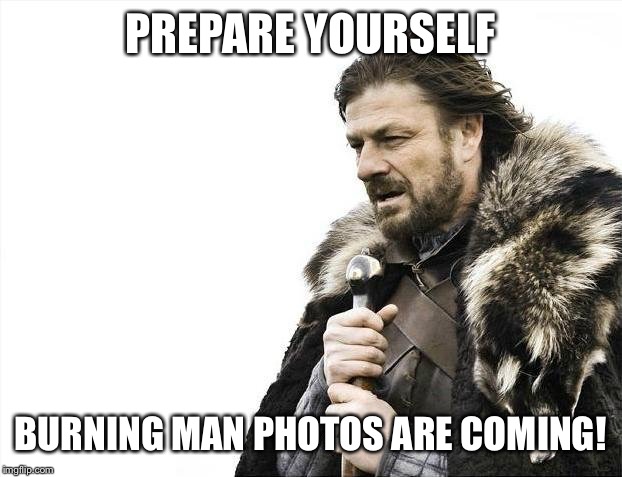 Brace Yourselves X is Coming | PREPARE YOURSELF BURNING MAN PHOTOS ARE COMING! | image tagged in memes,brace yourselves x is coming | made w/ Imgflip meme maker