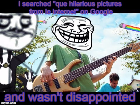 Totally legit | I searched "que hilarious pictures from le internet" on Google and wasn't disappointed | image tagged in funny memes,i googled x and i was not disappointed,trollface,google | made w/ Imgflip meme maker
