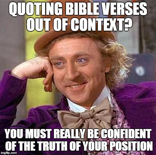 Creepy Condescending Wonka Meme | QUOTING BIBLE VERSES OUT OF CONTEXT? YOU MUST REALLY BE CONFIDENT OF THE TRUTH OF YOUR POSITION | image tagged in memes,creepy condescending wonka | made w/ Imgflip meme maker