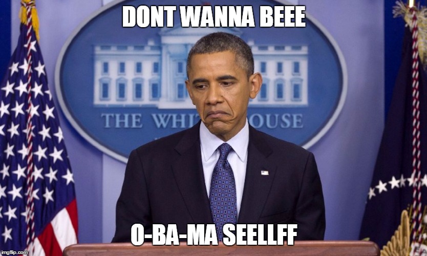 obama sad face | DONT WANNA BEEE O-BA-MA SEELLFF | image tagged in obama sad face,obama | made w/ Imgflip meme maker