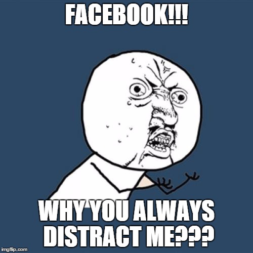 Distracted by Facebook | FACEBOOK!!! WHY YOU ALWAYS DISTRACT ME??? | image tagged in memes,y u no | made w/ Imgflip meme maker