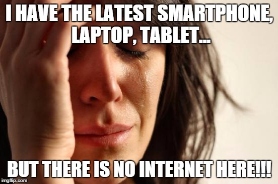 First World Problem- No Internet! | I HAVE THE LATEST SMARTPHONE, LAPTOP, TABLET... BUT THERE IS NO INTERNET HERE!!! | image tagged in memes,first world problems | made w/ Imgflip meme maker