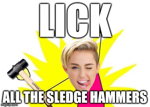 her tongue is a petri dish | LICK ALL THE SLEDGE HAMMERS | image tagged in memes,x all the y,miley | made w/ Imgflip meme maker