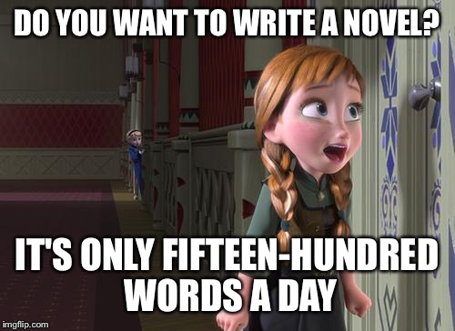 Anna Frozen Door | DO YOU WANT TO WRITE A NOVEL? IT'S ONLY FIFTEEN-HUNDRED WORDS A DAY | image tagged in anna frozen door | made w/ Imgflip meme maker