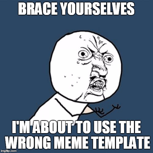 ppl y u no laughing | BRACE YOURSELVES I'M ABOUT TO USE THE WRONG MEME TEMPLATE | image tagged in memes,grumpy cat | made w/ Imgflip meme maker