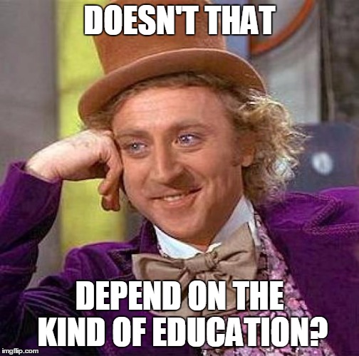 Creepy Condescending Wonka Meme | DOESN'T THAT DEPEND ON THE KIND OF EDUCATION? | image tagged in memes,creepy condescending wonka | made w/ Imgflip meme maker