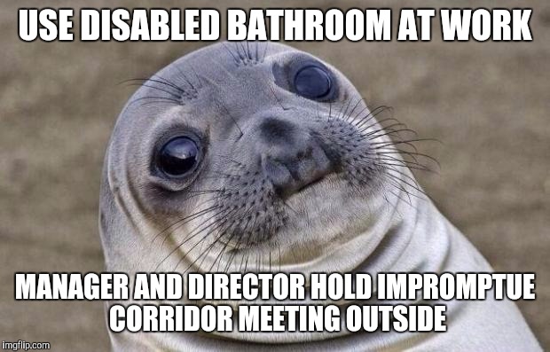 Awkward Moment Sealion | USE DISABLED BATHROOM AT WORK MANAGER AND DIRECTOR HOLD IMPROMPTUE CORRIDOR MEETING OUTSIDE | image tagged in memes,awkward moment sealion,AdviceAnimals | made w/ Imgflip meme maker