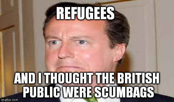 Scumbags | REFUGEES AND I THOUGHT THE BRITISH PUBLIC WERE SCUMBAGS | image tagged in politics | made w/ Imgflip meme maker