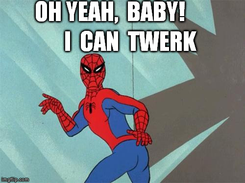 spiderman ass | OH YEAH,  BABY! I  CAN  TWERK | image tagged in spiderman ass | made w/ Imgflip meme maker