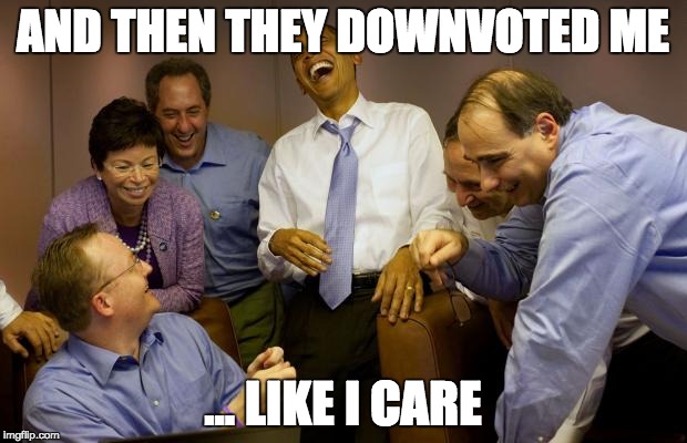 And then I said Obama | AND THEN THEY DOWNVOTED ME ... LIKE I CARE | image tagged in memes,and then i said obama | made w/ Imgflip meme maker
