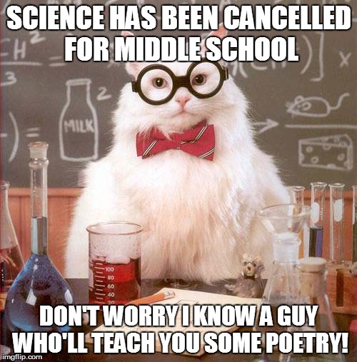 WHERE'S THE PROGRAM? | SCIENCE HAS BEEN CANCELLED FOR MIDDLE SCHOOL DON'T WORRY I KNOW A GUY WHO'LL TEACH YOU SOME POETRY! | image tagged in science cat,science,mcas,curriculum | made w/ Imgflip meme maker