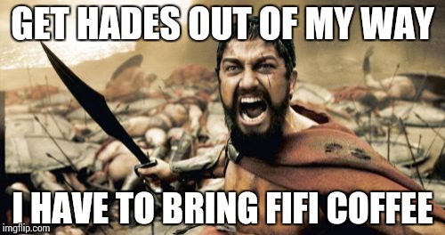 Sparta Leonidas Meme | GET HADES OUT OF MY WAY I HAVE TO BRING FIFI
COFFEE | image tagged in memes,sparta leonidas | made w/ Imgflip meme maker