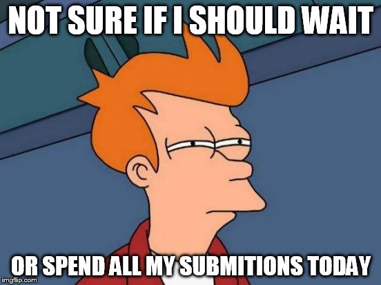 Futurama Fry | NOT SURE IF I SHOULD WAIT OR SPEND ALL MY SUBMITIONS TODAY | image tagged in memes,futurama fry | made w/ Imgflip meme maker
