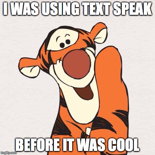 Tigger  | I WAS USING TEXT SPEAK BEFORE IT WAS COOL | image tagged in tigger,text speak,text,winnie the pooh | made w/ Imgflip meme maker