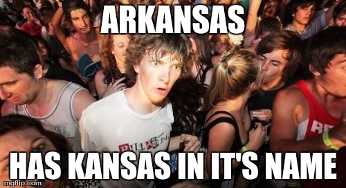 Sudden Clarity Clarence Meme | ARKANSAS HAS KANSAS IN IT'S NAME | image tagged in memes,sudden clarity clarence | made w/ Imgflip meme maker