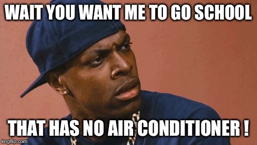 movie theater problems | WAIT YOU WANT ME TO GO SCHOOL THAT HAS NO AIR CONDITIONER ! | image tagged in movie theater problems | made w/ Imgflip meme maker