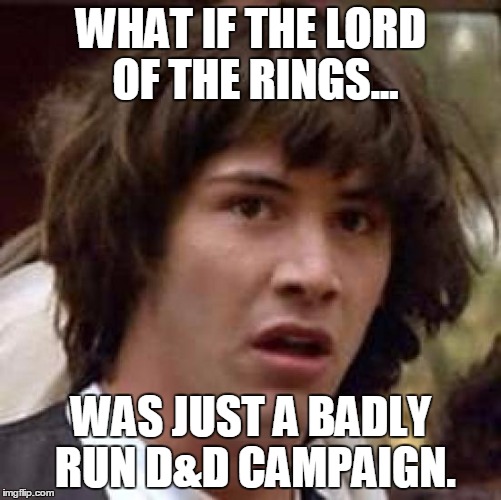 Conspiracy Keanu Meme | WHAT IF THE LORD OF THE RINGS... WAS JUST A BADLY RUN D&D CAMPAIGN. | image tagged in memes,conspiracy keanu,DnD | made w/ Imgflip meme maker