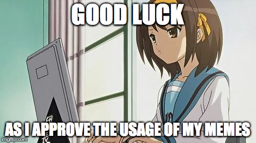 Haruhi Annoyed | GOOD LUCK AS I APPROVE THE USAGE OF MY MEMES | image tagged in haruhi annoyed | made w/ Imgflip meme maker
