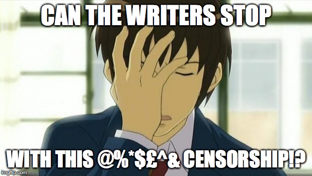 Kyon Facepalm Ver 2 | CAN THE WRITERS STOP WITH THIS @%*$£^& CENSORSHIP!? | image tagged in kyon facepalm ver 2 | made w/ Imgflip meme maker