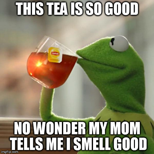 But That's None Of My Business | THIS TEA IS SO GOOD NO WONDER MY MOM TELLS ME I SMELL GOOD | image tagged in memes,but thats none of my business,kermit the frog | made w/ Imgflip meme maker