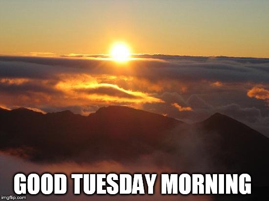 good morning | GOOD TUESDAY MORNING | image tagged in good morning | made w/ Imgflip meme maker