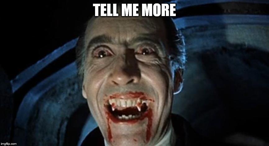 Dracula | TELL ME MORE | image tagged in dracula,tell me more | made w/ Imgflip meme maker