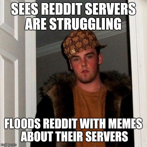 Scumbag Steve | SEES REDDIT SERVERS ARE STRUGGLING FLOODS REDDIT WITH MEMES ABOUT THEIR SERVERS | image tagged in memes,scumbag steve,AdviceAnimals | made w/ Imgflip meme maker