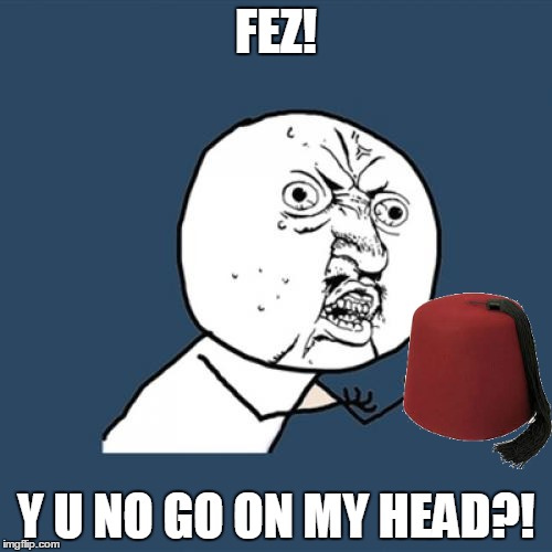 Y U No | FEZ! Y U NO GO ON MY HEAD?! | image tagged in memes,y u no | made w/ Imgflip meme maker