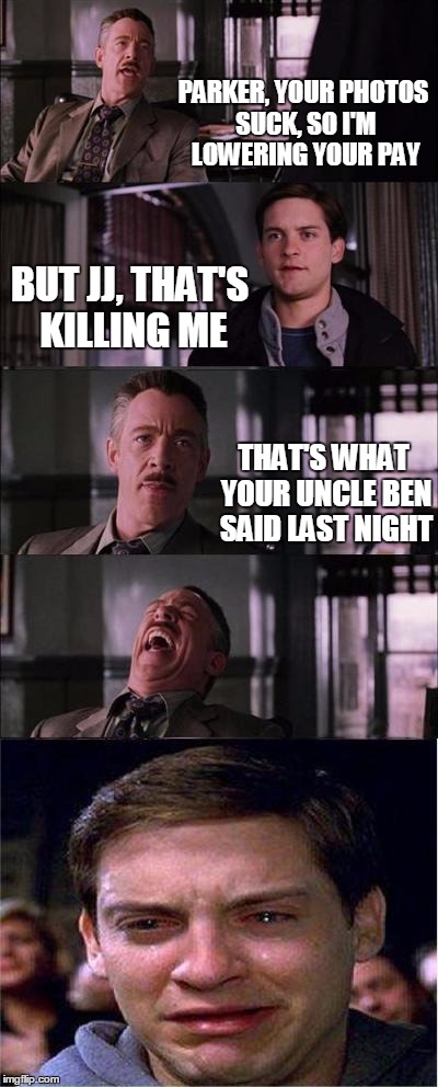 Peter Parker Cry | PARKER, YOUR PHOTOS SUCK, SO I'M LOWERING YOUR PAY BUT JJ, THAT'S KILLING ME THAT'S WHAT YOUR UNCLE BEN SAID LAST NIGHT | image tagged in memes,peter parker cry | made w/ Imgflip meme maker