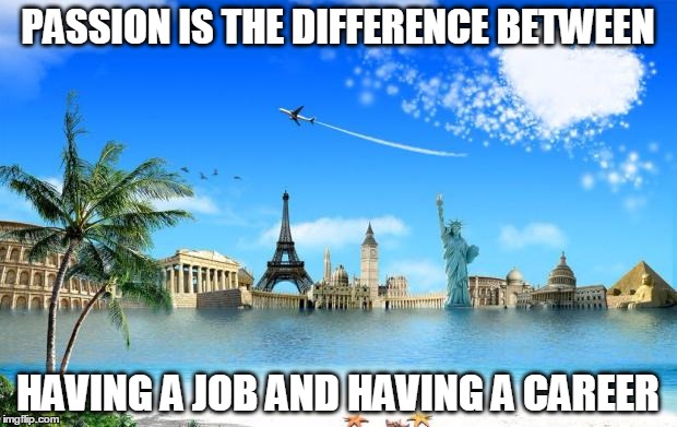 Travel | PASSION IS THE DIFFERENCE BETWEEN HAVING A JOB AND HAVING A CAREER | image tagged in travel | made w/ Imgflip meme maker
