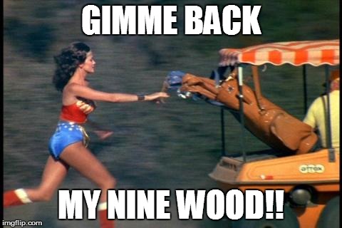 Meanwhile, over at the country club... | GIMME BACK MY NINE WOOD!! | image tagged in wonder woman 3,golf | made w/ Imgflip meme maker