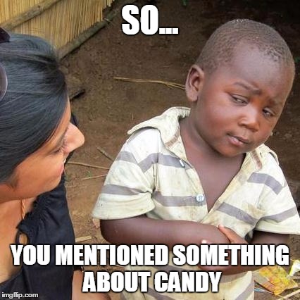 Third World Skeptical Kid Meme | SO... YOU MENTIONED SOMETHING ABOUT CANDY | image tagged in memes,third world skeptical kid | made w/ Imgflip meme maker