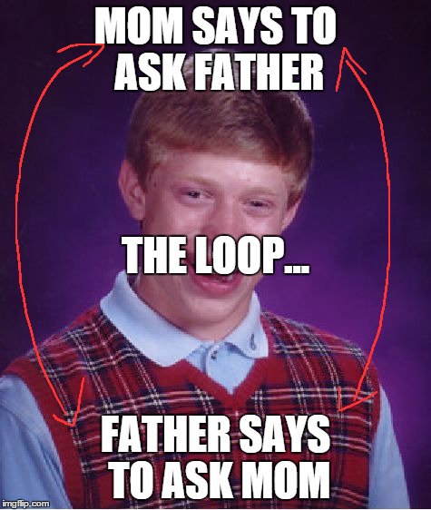 Bad Luck Brian Meme | MOM SAYS TO ASK FATHER FATHER SAYS TO ASK MOM THE LOOP... | image tagged in memes,bad luck brian | made w/ Imgflip meme maker