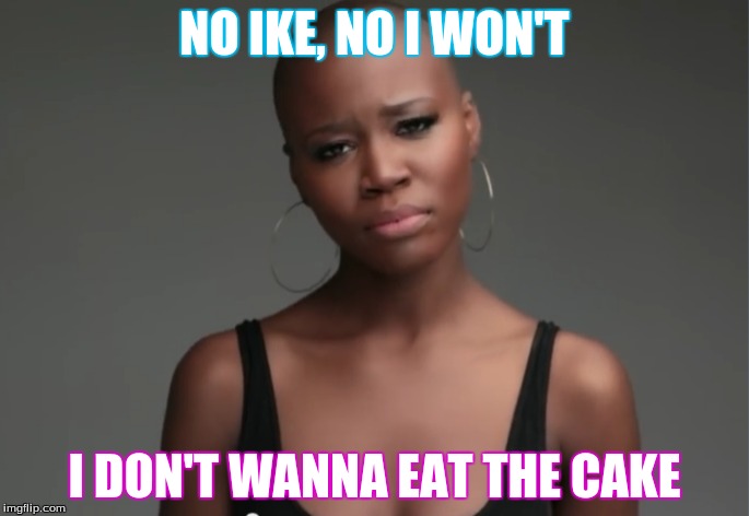 Funny Tuesdays | NO IKE, NO I WON'T I DON'T WANNA EAT THE CAKE | image tagged in am i the only one around here | made w/ Imgflip meme maker