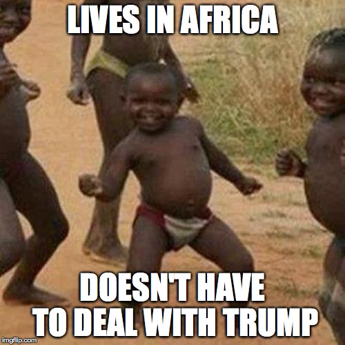Third World Success Kid Meme | LIVES IN AFRICA DOESN'T HAVE TO DEAL WITH TRUMP | image tagged in memes,third world success kid | made w/ Imgflip meme maker