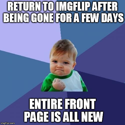 Success Kid Meme | RETURN TO IMGFLIP AFTER BEING GONE FOR A FEW DAYS ENTIRE FRONT PAGE IS ALL NEW | image tagged in memes,success kid | made w/ Imgflip meme maker