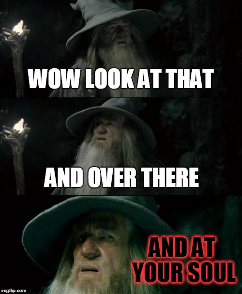 Confused Gandalf Meme | WOW LOOK AT THAT AND OVER THERE AND AT YOUR SOUL | image tagged in memes,confused gandalf | made w/ Imgflip meme maker