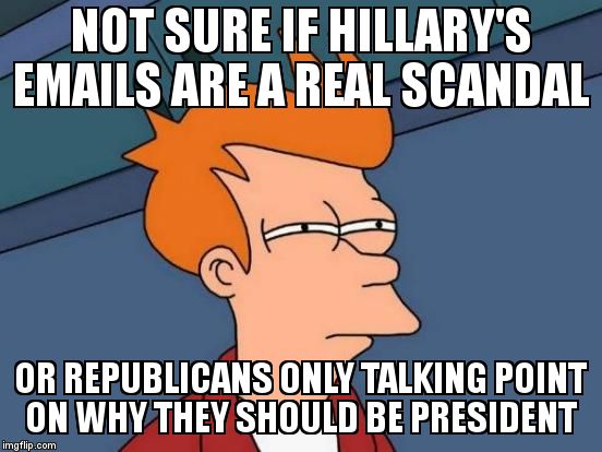 Futurama Fry | NOT SURE IF HILLARY'S EMAILS ARE A REAL SCANDAL OR REPUBLICANS ONLY TALKING POINT ON WHY THEY SHOULD BE PRESIDENT | image tagged in memes,futurama fry | made w/ Imgflip meme maker