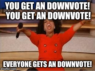 Oprah You Get A Meme | YOU GET AN DOWNVOTE! YOU GET AN DOWNVOTE! EVERYONE GETS AN DOWNVOTE! | image tagged in you get an oprah | made w/ Imgflip meme maker
